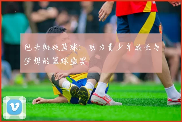包头凯旋篮球：助力青少年成长与梦想的篮球盛宴